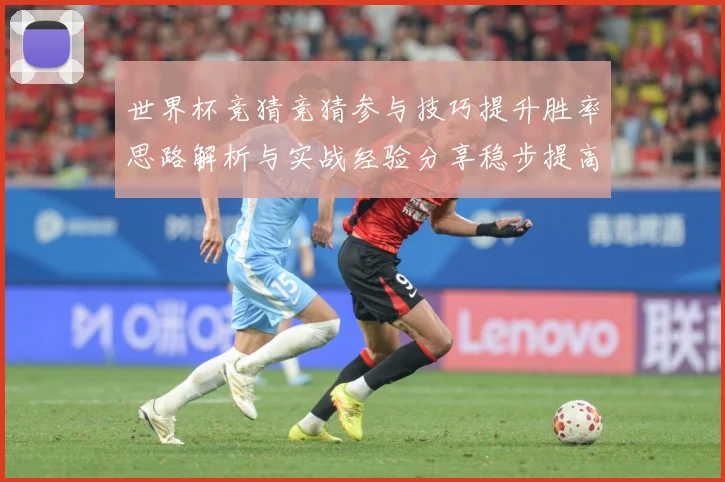 世界杯竞猜竞猜参与技巧提升胜率思路解析与实战经验分享稳步提高数据研判-深度解析
