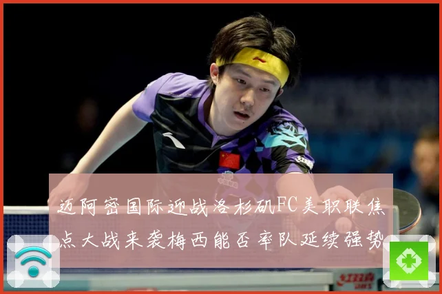 迈阿密国际迎战洛杉矶FC美职联焦点大战来袭梅西能否率队延续强势表现-深度解析