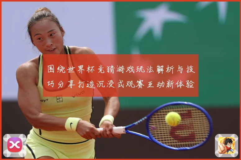 围绕世界杯竞猜游戏玩法解析与技巧分享打造沉浸式观赛互动新体验数据研判-深度解析