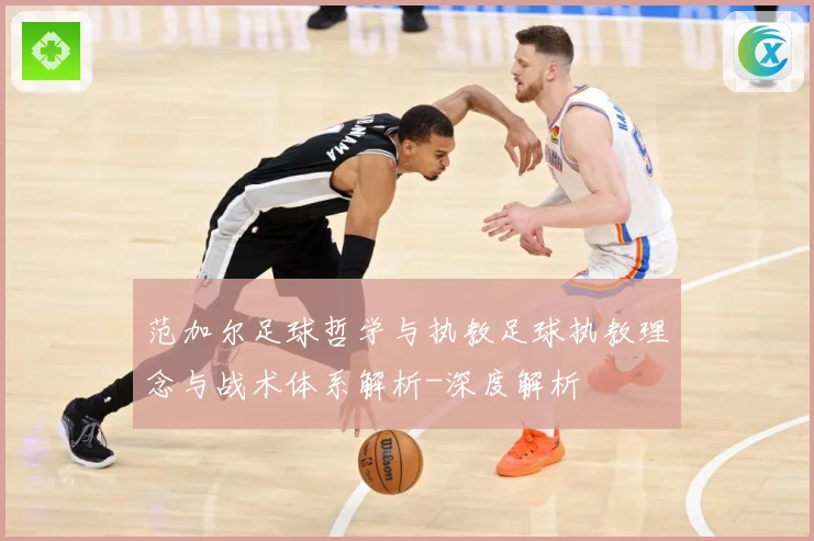 范加尔足球哲学与执教足球执教理念与战术体系解析-深度解析