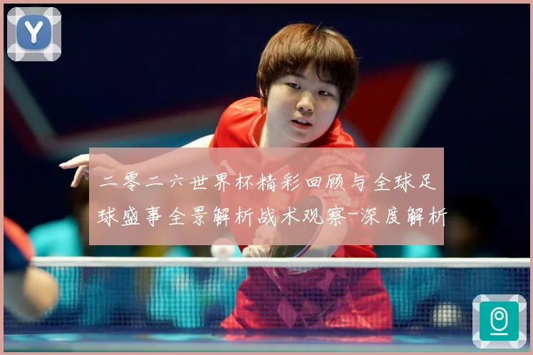 二零二六世界杯精彩回顾与全球足球盛事全景解析战术观察-深度解析