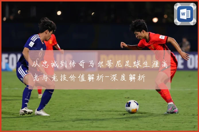 从忠诚到传奇马尔蒂尼足球生涯高光与竞技价值解析-深度解析