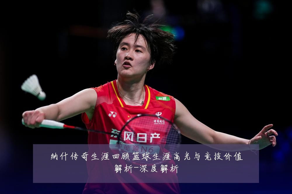 纳什传奇生涯回顾篮球生涯高光与竞技价值解析-深度解析