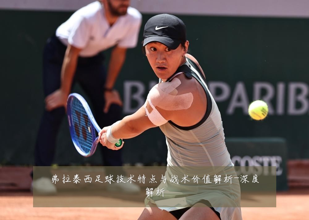 弗拉泰西足球技术特点与战术价值解析-深度解析