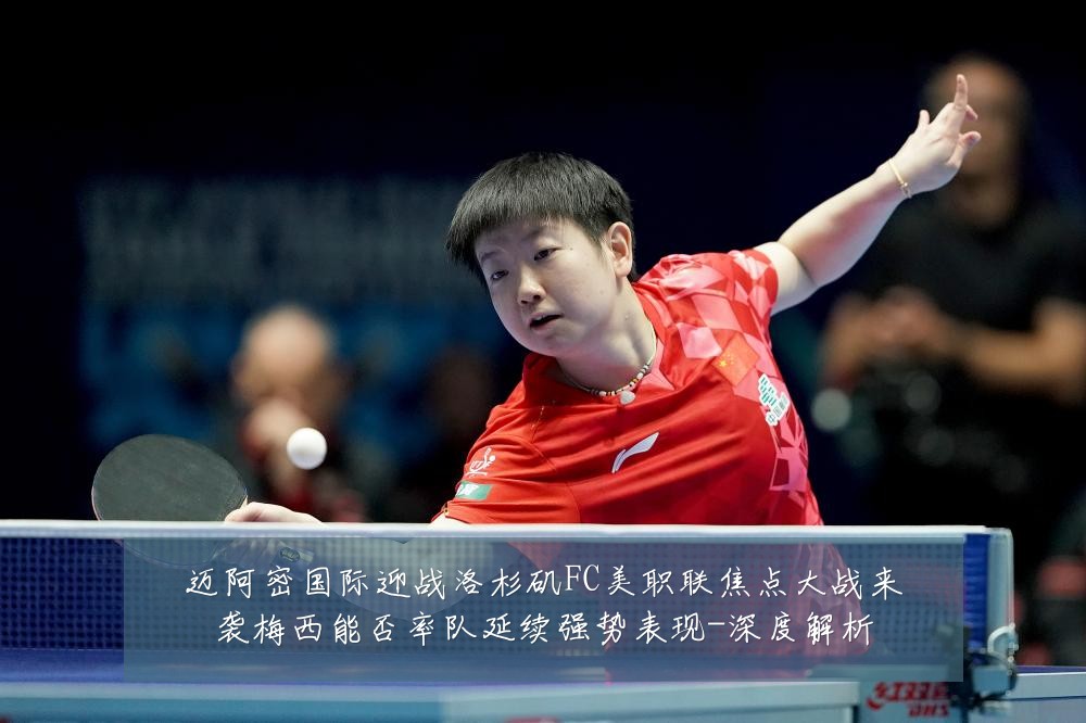 迈阿密国际迎战洛杉矶FC美职联焦点大战来袭梅西能否率队延续强势表现-深度解析