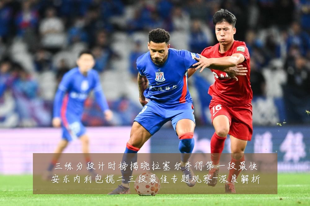 三练分段计时榜揭晓拉塞尔夺得第一段最快安东内利包揽二三段最佳专题观察-深度解析