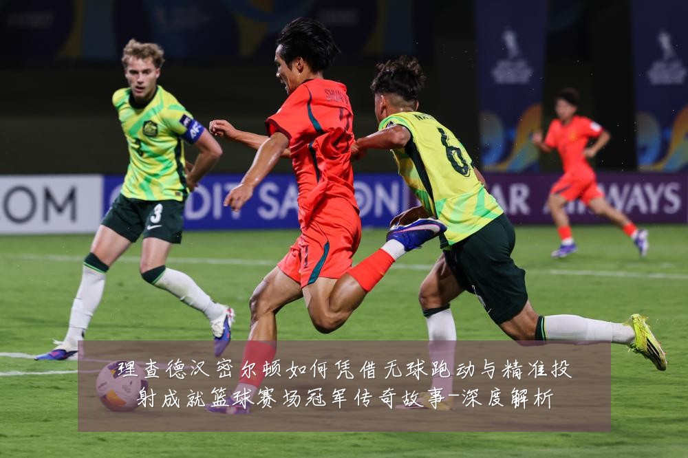 理查德汉密尔顿如何凭借无球跑动与精准投射成就篮球赛场冠军传奇故事-深度解析